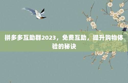 拼多多互助群2023，免费互助，提升购物体验的秘诀