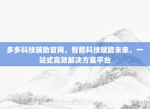 多多科技辅助官网，智能科技赋能未来，一站式高效解决方案平台