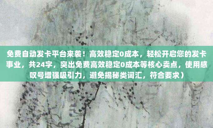 免费自动发卡平台来袭！高效稳定0成本，轻松开启您的发卡事业，共24字，突出免费高效稳定0成本等核心卖点，使用感叹号增强吸引力，避免揭秘类词汇，符合要求）
