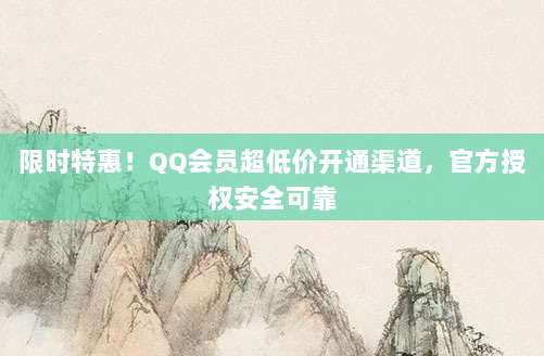 限时特惠！QQ会员超低价开通渠道，官方授权安全可靠