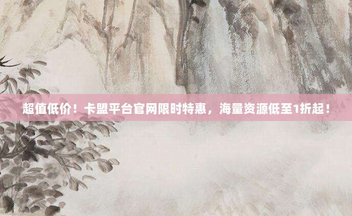 超值低价！卡盟平台官网限时特惠，海量资源低至1折起！