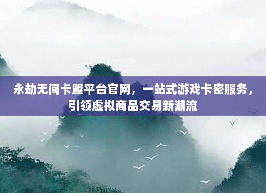 永劫无间卡盟平台官网，一站式游戏卡密服务，引领虚拟商品交易新潮流