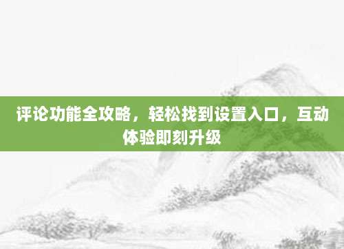 评论功能全攻略，轻松找到设置入口，互动体验即刻升级