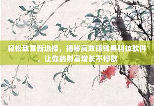 轻松致富新选择，揭秘高效赚钱黑科技软件，让你的财富增长不停歇