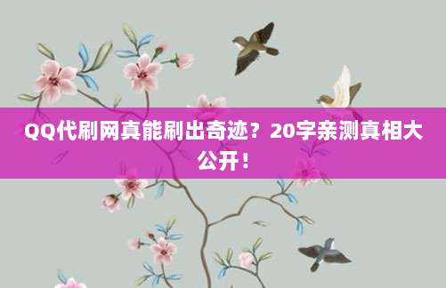 QQ代刷网真能刷出奇迹？20字亲测真相大公开！