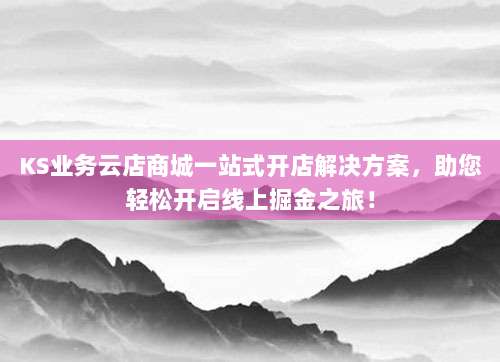 KS业务云店商城一站式开店解决方案，助您轻松开启线上掘金之旅！