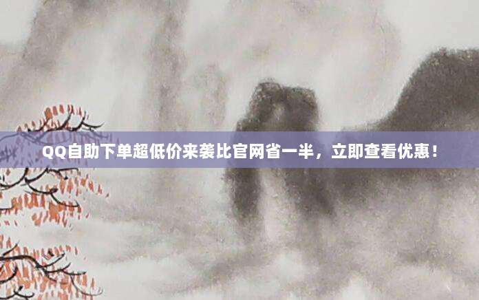QQ自助下单超低价来袭比官网省一半，立即查看优惠！