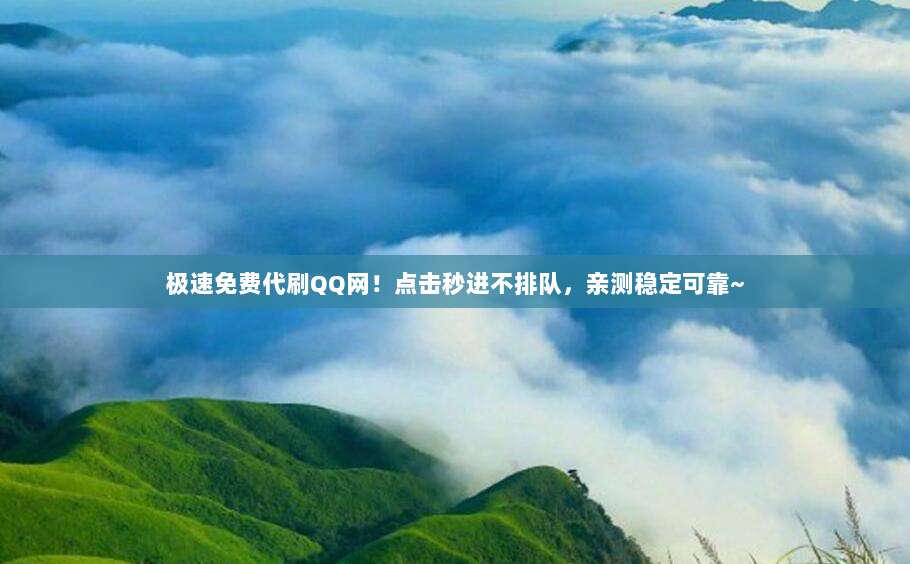 极速免费代刷QQ网！点击秒进不排队，亲测稳定可靠~