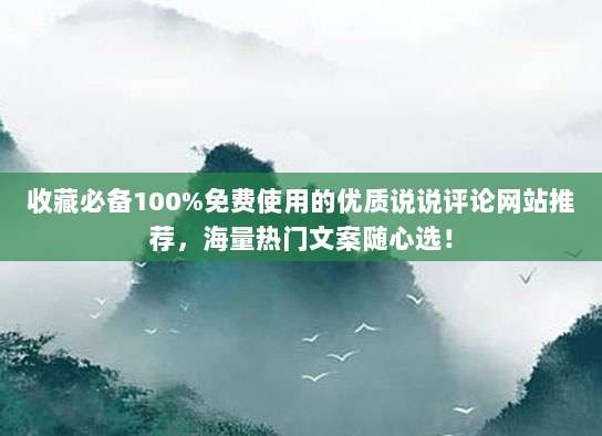 收藏必备100%免费使用的优质说说评论网站推荐，海量热门文案随心选！