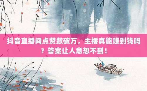 抖音直播间点赞数破万，主播真能赚到钱吗？答案让人意想不到！