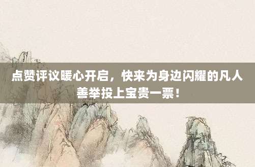 点赞评议暖心开启，快来为身边闪耀的凡人善举投上宝贵一票！