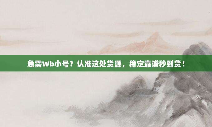 急需Wb小号？认准这处货源，稳定靠谱秒到货！
