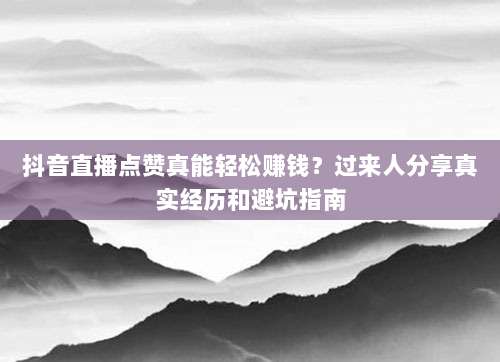 抖音直播点赞真能轻松赚钱？过来人分享真实经历和避坑指南