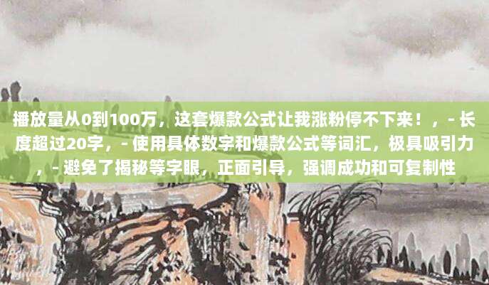 播放量从0到100万,这套爆款公式让我涨粉停不下来!,- 长度超过20字,- 使用具体数字和爆款公式等词汇,极具吸引力,- 避免了揭秘等字眼,正面引导,强调成功和可复制性