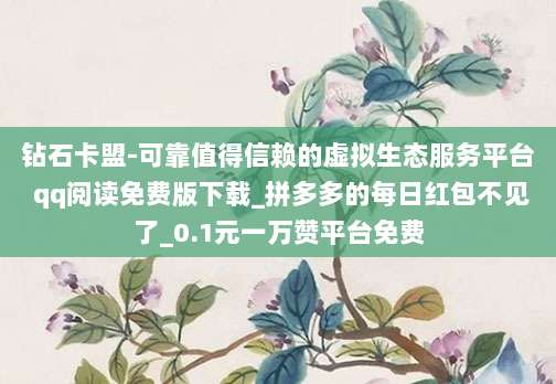 钻石卡盟-可靠值得信赖的虚拟生态服务平台 qq阅读免费版下载_拼多多的每日红包不见了_0.1元一万赞平台免费