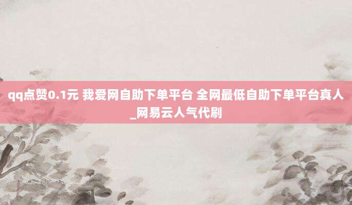 qq点赞0.1元 我爱网自助下单平台 全网最低自助下单平台真人_网易云人气代刷
