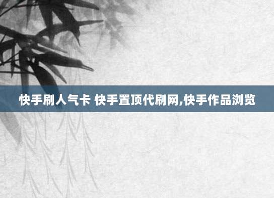 快手刷人气卡 快手置顶代刷网,快手作品浏览