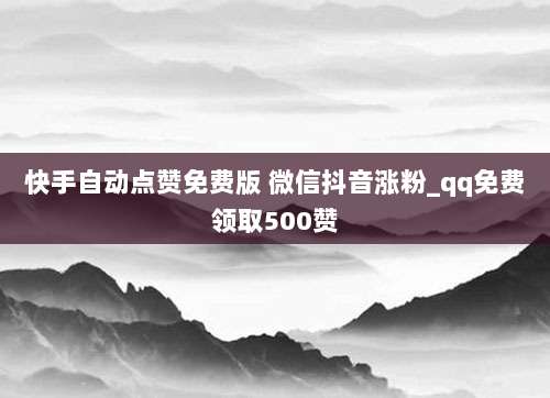 快手自动点赞免费版 微信抖音涨粉_qq免费领取500赞